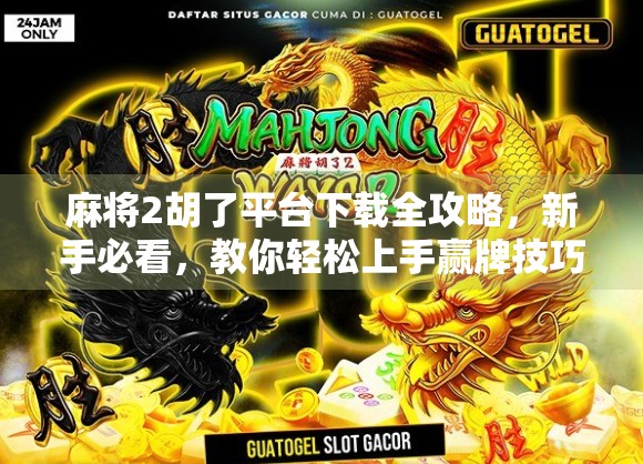 麻将2胡了平台下载全攻略，新手必看，教你轻松上手赢牌技巧！