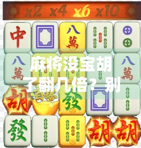 麻将没宝胡了翻几倍?别再被宝牌迷了眼!教你读懂规则,赢在起跑线! 麻将没宝胡了翻几倍?别再被宝牌迷了眼!教你读懂规则,赢在起跑线!