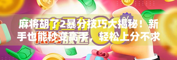麻将胡了2暴分技巧大揭秘！新手也能秒变高手，轻松上分不求人！