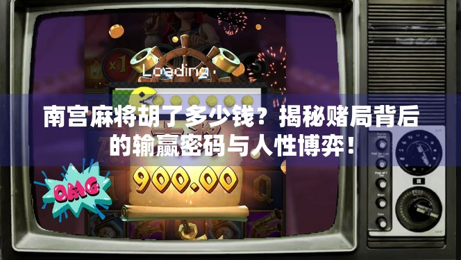 南宫麻将胡了多少钱?揭秘赌局背后的输赢密码与人性博弈! 南宫麻将胡了多少钱?揭秘赌局背后的输赢密码与人性博弈!