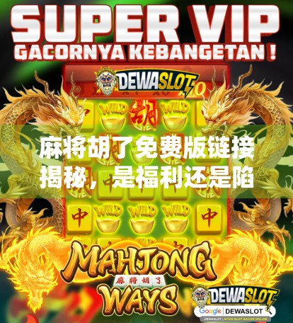 麻将胡了免费版链接揭秘,是福利还是陷阱?新手必看避坑指南!