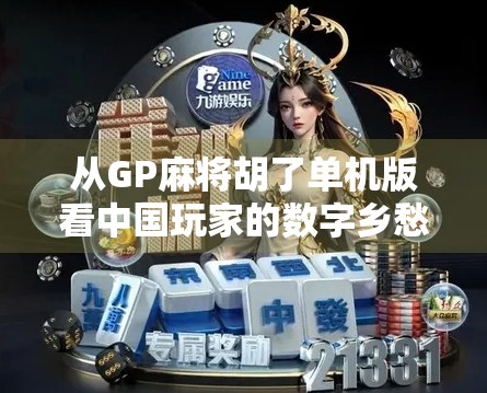 从GP麻将胡了单机版看中国玩家的数字乡愁,一款老游戏如何唤醒集体记忆?