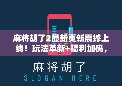 麻将胡了2最新更新震撼上线!玩法革新+福利加码,老玩家直呼真香!