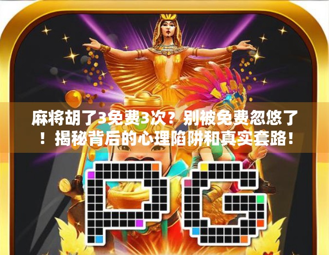 麻将胡了3免费3次?别被免费忽悠了!揭秘背后的心理陷阱和真实套路! 麻将胡了3免费3次?别被免费忽悠了!揭秘背后的心理陷阱和真实套路!