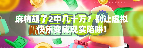 麻将胡了2中几十万？别让虚拟快乐变成现实陷阱！