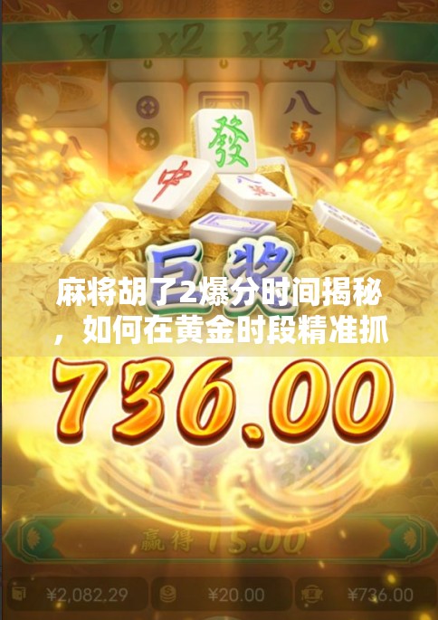 麻将胡了2爆分时间揭秘，如何在黄金时段精准抓牌，赢钱赢到手软？