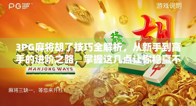 3PG麻将胡了技巧全解析,从新手到高手的进阶之路,掌握这几点让你稳赢不输! 3PG麻将胡了技巧全解析,从新手到高手的进阶之路,掌握这几点让你稳赢不输!