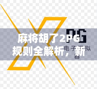 麻将胡了2PG规则全解析，新手必看，老手进阶的制胜秘籍！