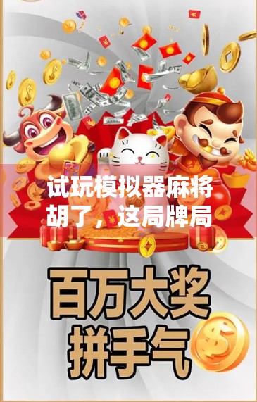 试玩模拟器麻将胡了,这局牌局,让我重新爱上了诈胡艺术 试玩模拟器麻将胡了,这局牌局,让我重新爱上了诈胡艺术