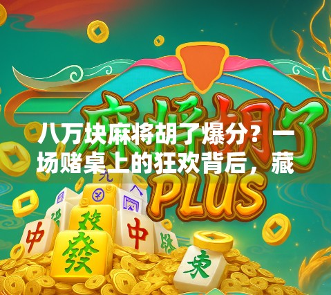 八万块麻将胡了爆分?一场赌桌上的狂欢背后,藏着多少人的命运转折! 八万块麻将胡了爆分?一场赌桌上的狂欢背后,藏着多少人的命运转折!