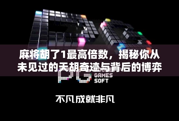 麻将胡了1最高倍数,揭秘你从未见过的天胡奇迹与背后的博弈智慧! 麻将胡了1最高倍数,揭秘你从未见过的天胡奇迹与背后的博弈智慧!