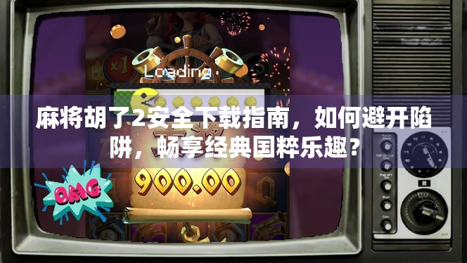 麻将胡了2安全下载指南，如何避开陷阱，畅享经典国粹乐趣？