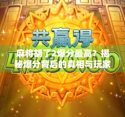 麻将胡了2爆分最高?揭秘爆分背后的真相与玩家必看的三大陷阱! 麻将胡了2爆分最高?揭秘爆分背后的真相与玩家必看的三大陷阱!