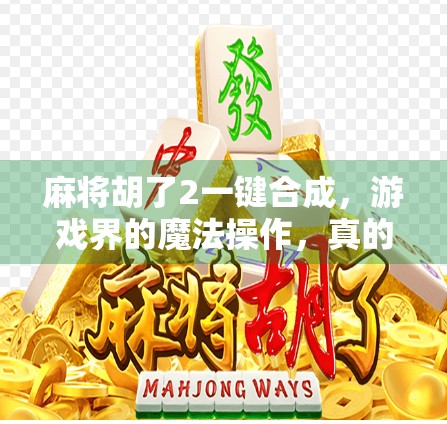 麻将胡了2一键合成,游戏界的魔法操作,真的能让你秒变牌神? 麻将胡了2一键合成,游戏界的魔法操作,真的能让你秒变牌神?