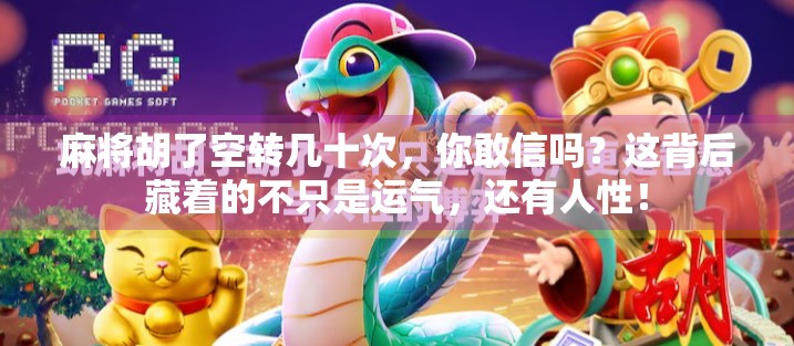 麻将胡了空转几十次，你敢信吗？这背后藏着的不只是运气，还有人性！