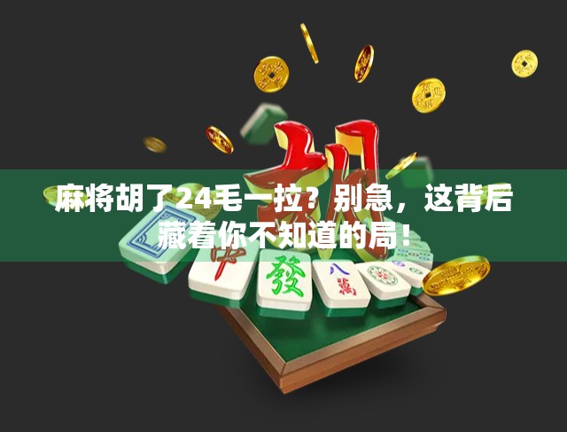 麻将胡了24毛一拉？别急，这背后藏着你不知道的局！