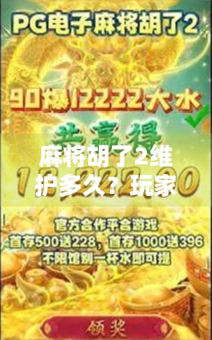 麻将胡了2维护多久?玩家必看的官方公告解读与应对策略! 麻将胡了2维护多久?玩家必看的官方公告解读与应对策略!