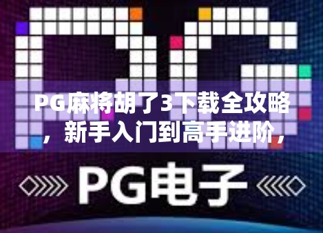 PG麻将胡了3下载全攻略，新手入门到高手进阶，一文搞定！