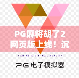PG麻将胡了2网页版上线!沉浸式麻将体验,随时随地畅玩不卡顿! PG麻将胡了2网页版上线!沉浸式麻将体验,随时随地畅玩不卡顿!