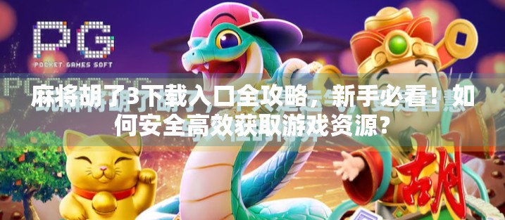 麻将胡了3下载入口全攻略,新手必看!如何安全高效获取游戏资源? 麻将胡了3下载入口全攻略,新手必看!如何安全高效获取游戏资源?