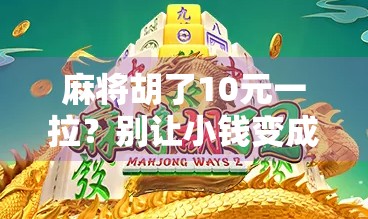 麻将胡了10元一拉?别让小钱变成大坑!