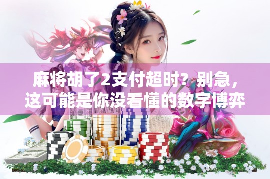 麻将胡了2支付超时?别急,这可能是你没看懂的数字博弈陷阱!