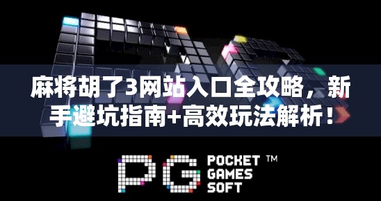 麻将胡了3网站入口全攻略,新手避坑指南+高效玩法解析!