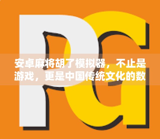 安卓麻将胡了模拟器,不止是游戏,更是中国传统文化的数字传承