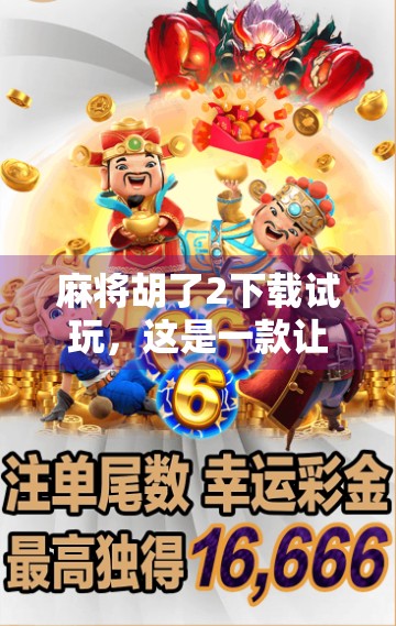 麻将胡了2下载试玩,这是一款让你赢麻了的手机麻将游戏!