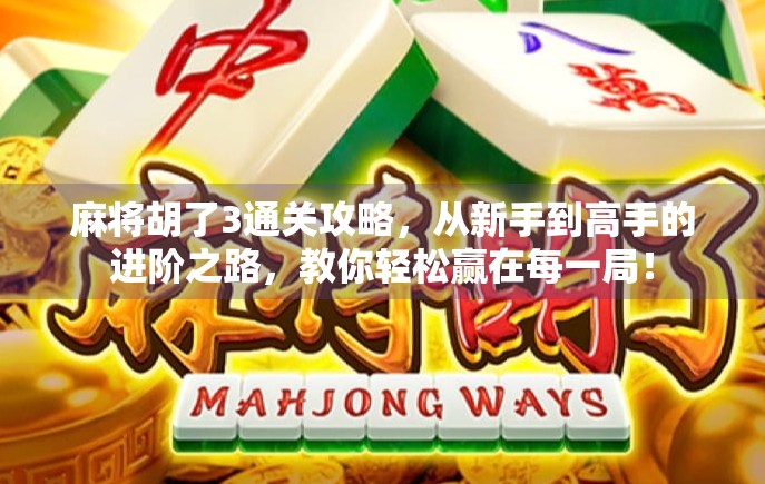 麻将胡了3通关攻略,从新手到高手的进阶之路,教你轻松赢在每一局! 麻将胡了3通关攻略,从新手到高手的进阶之路,教你轻松赢在每一局!