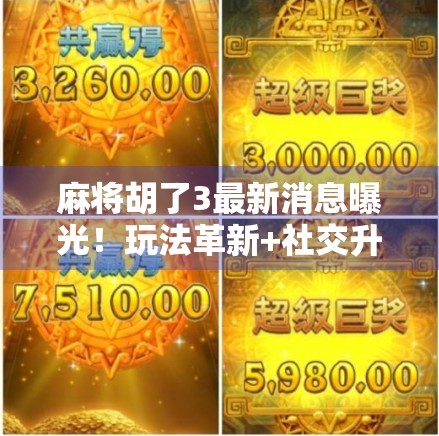 麻将胡了3最新消息曝光!玩法革新+社交升级,这波更新你必须知道!