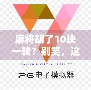 麻将胡了10块一转?别笑,这可能是你钱包的隐形刺客! 麻将胡了10块一转?别笑,这可能是你钱包的隐形刺客!