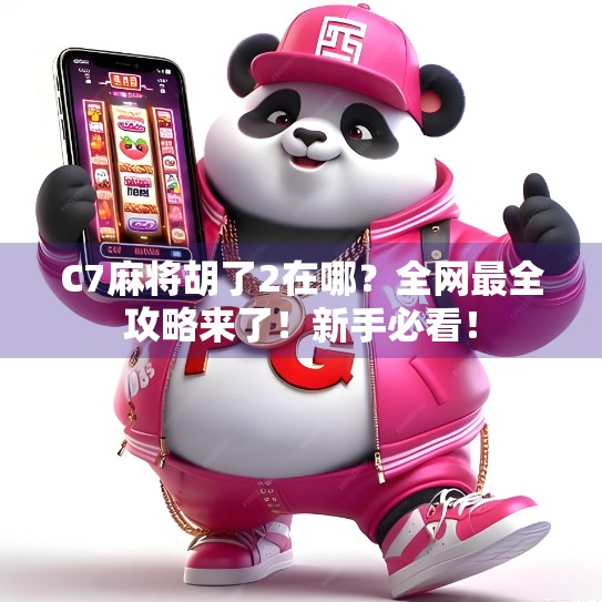 C7麻将胡了2在哪?全网最全攻略来了!新手必看!