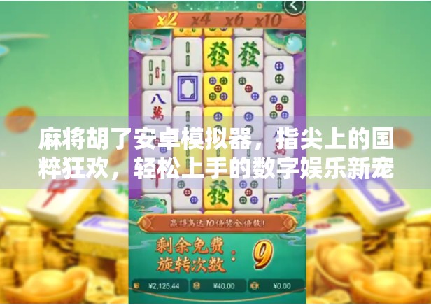 麻将胡了安卓模拟器,指尖上的国粹狂欢,轻松上手的数字娱乐新宠!