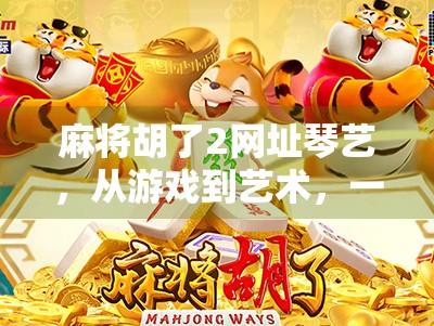 麻将胡了2网址琴艺,从游戏到艺术,一场数字时代的文化奇遇