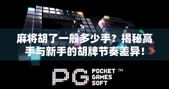 麻将胡了一般多少手?揭秘高手与新手的胡牌节奏差异!