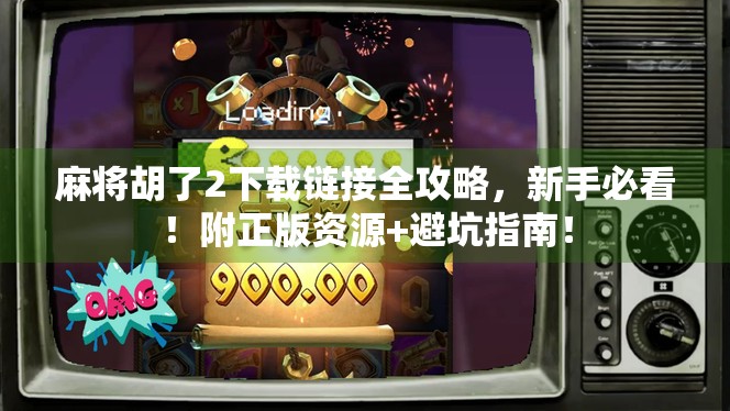 麻将胡了2下载链接全攻略,新手必看!附正版资源+避坑指南!