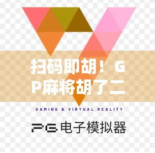 扫码即胡!GP麻将胡了二维码背后,是年轻人的新娱乐密码?