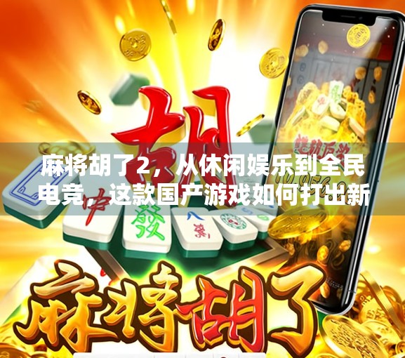 麻将胡了2,从休闲娱乐到全民电竞,这款国产游戏如何打出新高度?