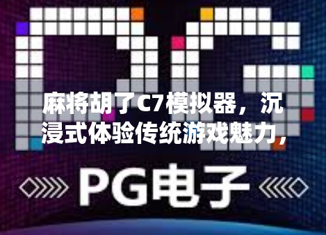 麻将胡了C7模拟器,沉浸式体验传统游戏魅力,年轻人的新宠? 麻将胡了C7模拟器,沉浸式体验传统游戏魅力,年轻人的新宠?