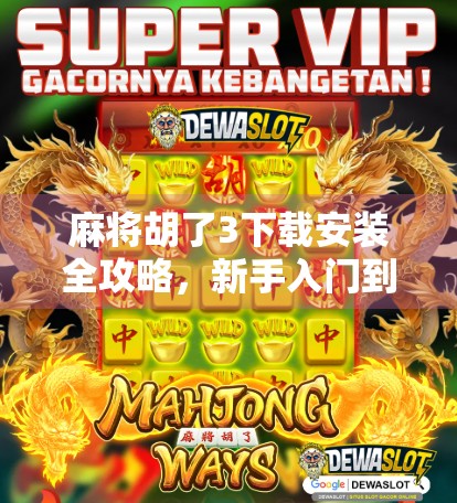 麻将胡了3下载安装全攻略，新手入门到高手进阶，一步到位！