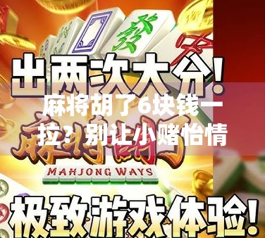麻将胡了6块钱一拉?别让小赌怡情变成大坑误人! 麻将胡了6块钱一拉?别让小赌怡情变成大坑误人!