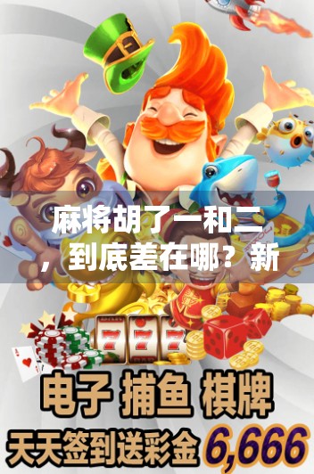 麻将胡了一和二,到底差在哪?新手必看的胡牌等级真相! 麻将胡了一和二,到底差在哪?新手必看的胡牌等级真相!