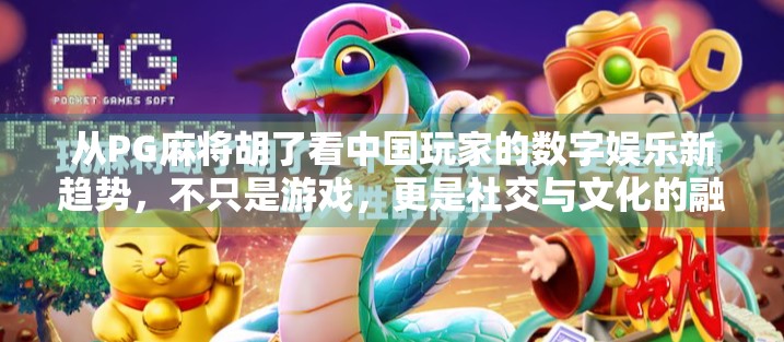 从PG麻将胡了看中国玩家的数字娱乐新趋势，不只是游戏，更是社交与文化的融合
