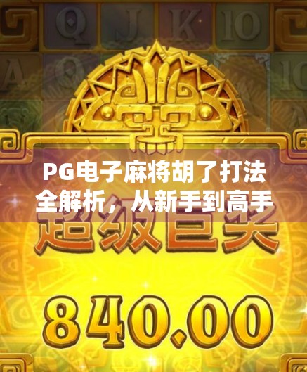 PG电子麻将胡了打法全解析，从新手到高手的进阶秘籍，让你轻松赢在起跑线！