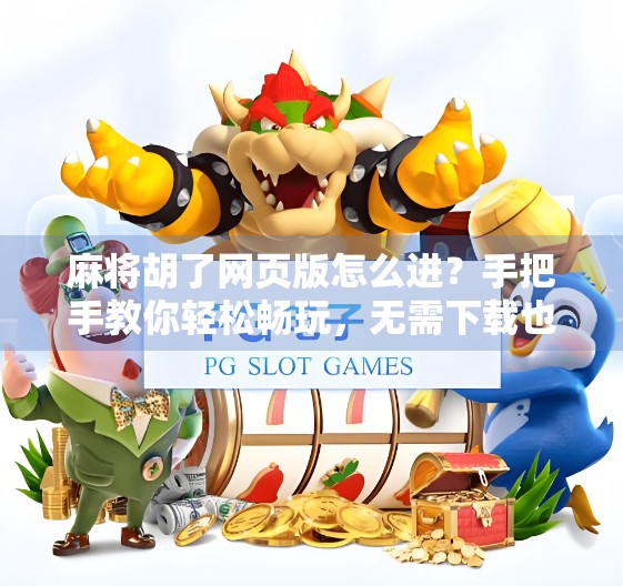 麻将胡了网页版怎么进？手把手教你轻松畅玩，无需下载也能开牌！