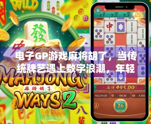 电子GP游戏麻将胡了，当传统牌艺遇上数字浪潮，年轻人为何疯狂上头？