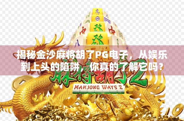 揭秘金沙麻将胡了PG电子，从娱乐到上头的陷阱，你真的了解它吗？