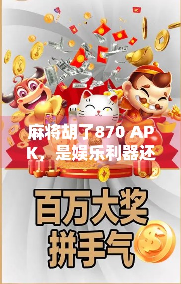 麻将胡了870 APK，是娱乐利器还是成瘾陷阱？揭秘这款上头游戏的真相！