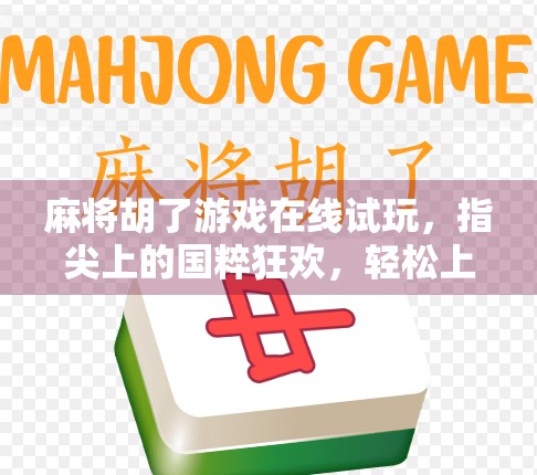麻将胡了游戏在线试玩，指尖上的国粹狂欢，轻松上手的全民娱乐新宠！